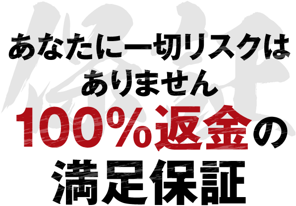 あなたに一切リスクはありません。100%返金の満足保証