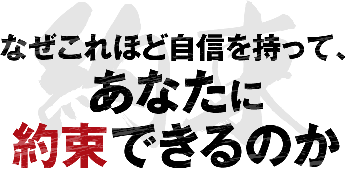 なぜこれほど自信を持って、あなたに約束できるのか